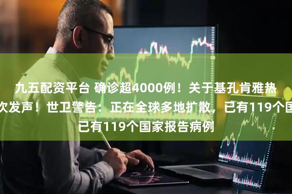 九五配资平台 确诊超4000例！关于基孔肯雅热，张文宏首次发声！世卫警告：正在全球多地扩散，已有119个国家报告病例