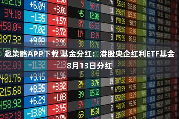 趣策略APP下载 基金分红：港股央企红利ETF基金8月13日分红
