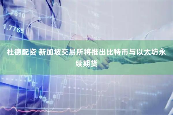 杜德配资 新加坡交易所将推出比特币与以太坊永续期货