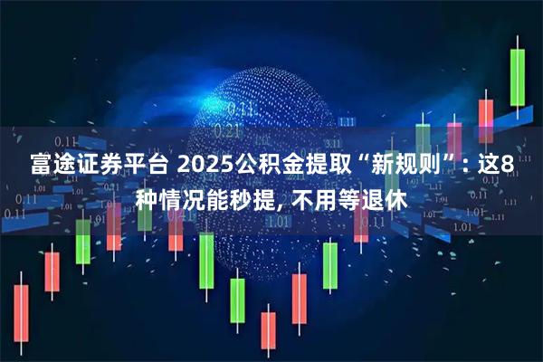 富途证券平台 2025公积金提取“新规则”: 这8种情况能秒提, 不用等退休