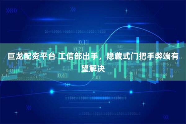 巨龙配资平台 工信部出手，隐藏式门把手弊端有望解决