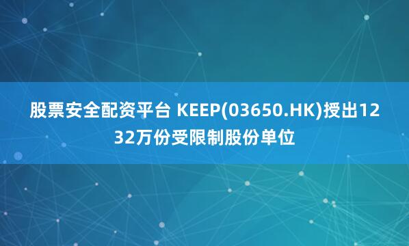 股票安全配资平台 KEEP(03650.HK)授出1232万份受限制股份单位