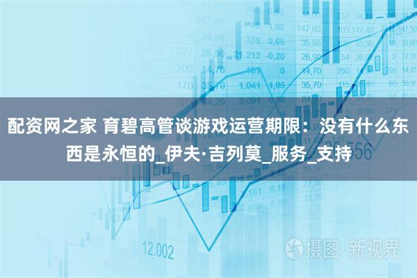 配资网之家 育碧高管谈游戏运营期限：没有什么东西是永恒的_伊夫·吉列莫_服务_支持